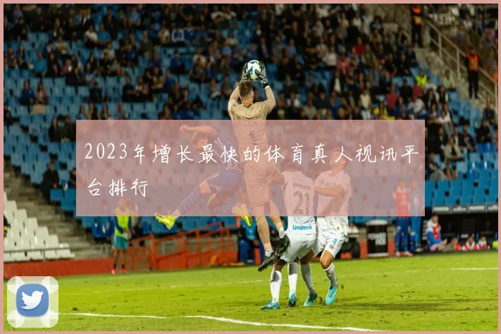 2023年增长最快的体育真人视讯平台排行