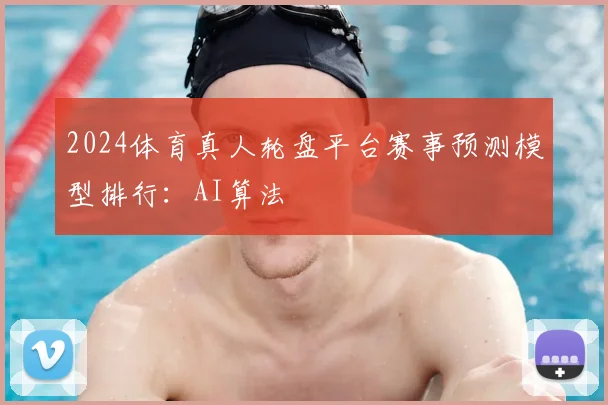 2024体育真人轮盘平台赛事预测模型排行：AI算法