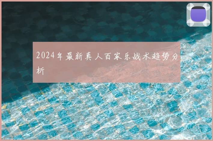 2024年最新真人百家乐战术趋势分析